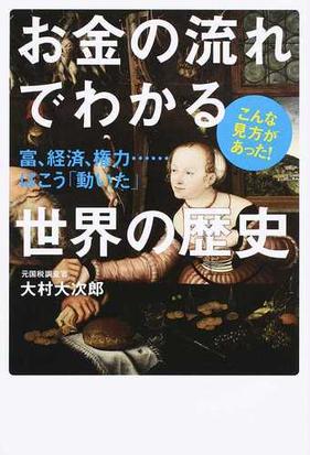 お金の流れでわかる世界の歴史 富 経済 権力 はこう 動いた こんな見方があった の通販 大村 大次郎 紙の本 Honto本の通販ストア