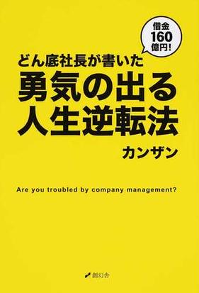 借金１６０億円 どん底社長が書いた勇気の出る人生逆転法 ａｒｅ ｙｏｕ ｔｒｏｕｂｌｅｄ ｂｙ ｃｏｍｐａｎｙ ｍａｎａｇｅｍｅｎｔ の通販 カンザン 紙の本 Honto本の通販ストア