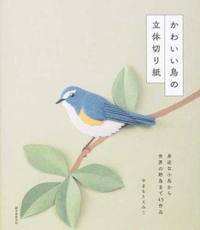 かわいい鳥の立体切り紙 身近な小鳥から世界の野鳥まで４５作品の通販