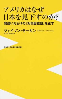 アメリカはなぜ日本を見下すのか 間違いだらけの 対日歴史観 を正すの通販 ジェイソン モーガン ワニブックスplus新書 紙の本 Honto本の通販ストア