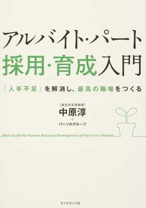 アルバイト パート採用 育成入門 人手不足 を解消し 最高の職場をつくるの通販 中原淳 アルバイト パートの成長創造プロジェクト 紙の本 Honto本の通販ストア