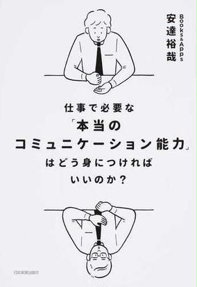 仕事で必要な 本当のコミュニケーション能力 はどう身につければいいのか の通販 安達 裕哉 紙の本 Honto本の通販ストア