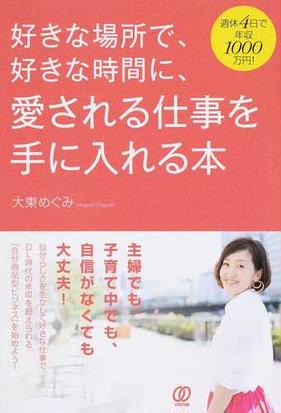 好きな場所で 好きな時間に 愛される仕事を手に入れる本 週休４日で年収１０００万円 の通販 大東 めぐみ 紙の本 Honto本の通販ストア