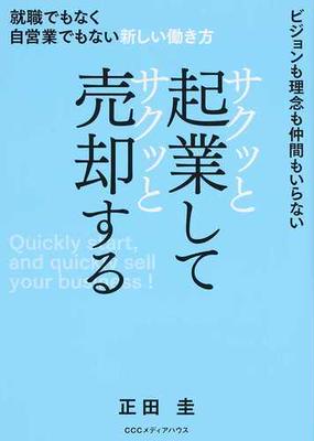 サクッと起業してサクッと売却する 就職でもなく自営業でもない新しい働き方 ビジョンも理念も仲間もいらないの通販 正田圭 紙の本 Honto本の通販ストア