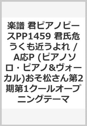 楽譜 君ピアノピースpp1459 君氏危うくも近うよれ A応p ピアノソロ ピアノ ヴォーカル おそ松さん第2期第1クールオープニングテーマの通販 紙の本 Honto本の通販ストア