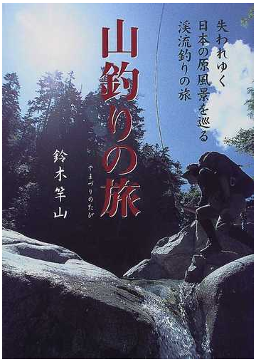 山釣りの旅 失われゆく日本の原風景を巡る渓流釣りの旅の通販 鈴木 竿山 紙の本 Honto本の通販ストア