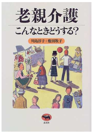 老親介護こんなときどうする の通販 川島 淳子 敷田 牧子 紙の本 Honto本の通販ストア