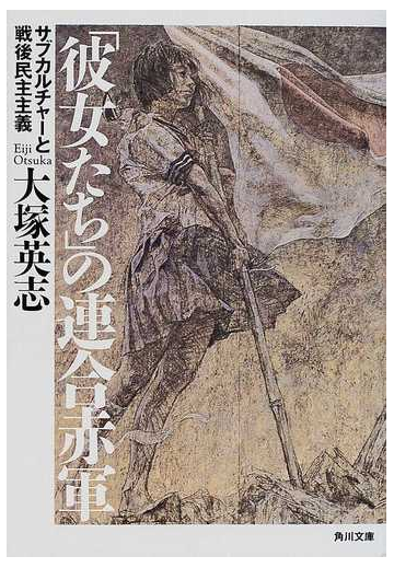 彼女たち の連合赤軍 サブカルチャーと戦後民主主義の通販 大塚 英志 角川文庫 紙の本 Honto本の通販ストア