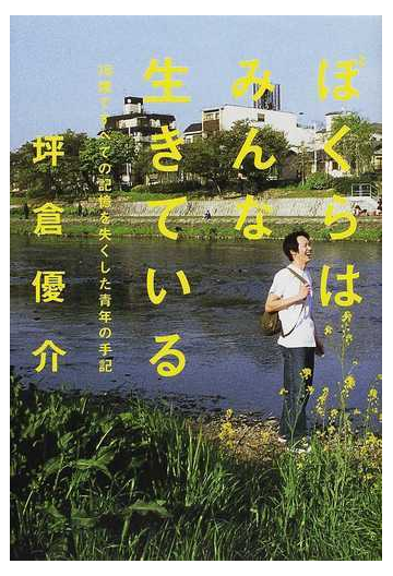 ぼくらはみんな生きている １８歳ですべての記憶を失くした青年の手記の通販 坪倉 優介 小説 Honto本の通販ストア