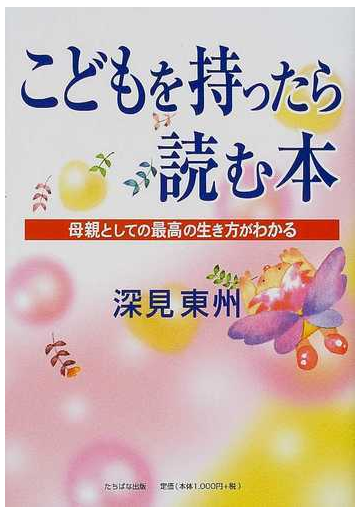 こどもを持ったら読む本 母親としての最高の生き方がわかるの通販 深見 東州 紙の本 Honto本の通販ストア