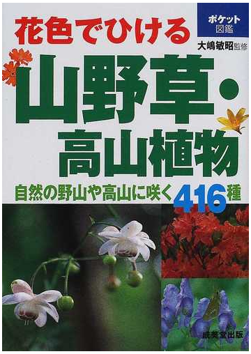 花色でひける山野草 高山植物 自然の野山や高山に咲く４１６種の通販 大嶋 敏昭 紙の本 Honto本の通販ストア