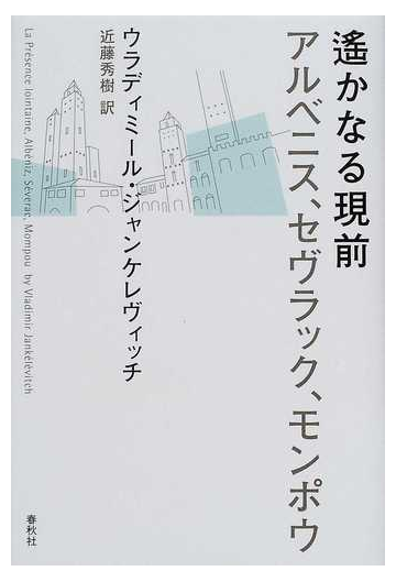 遙かなる現前 アルベニス セヴラック モンポウの通販 ウラディミール ジャンケレヴィッチ 近藤 秀樹 紙の本 Honto本の通販ストア