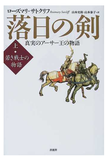 落日の剣 真実のアーサー王の物語 上 若き戦士の物語の通販 ローズマリ サトクリフ 山本 史郎 小説 Honto本の通販ストア