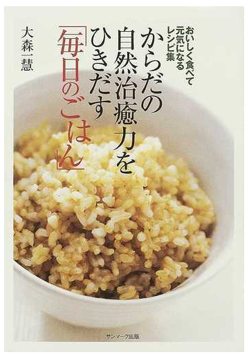 からだの自然治癒力をひきだす 毎日のごはん おいしく食べて元気になるレシピ集の通販 大森 一慧 紙の本 Honto本の通販ストア