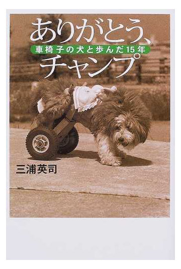 ありがとう チャンプ 車椅子の犬と歩んだ１５年の通販 三浦 英司 紙の本 Honto本の通販ストア