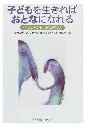 子どもを生きればおとなになれる インナーアダルト の育て方の通販 クラウディア ブラック 水沢 都加佐 紙の本 Honto本の通販ストア