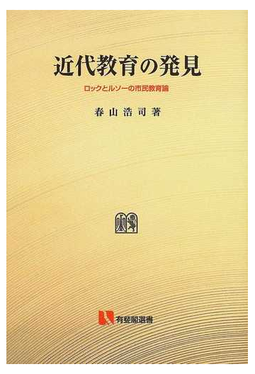 近代教育の発見 ロックとルソーの市民教育論 オンデマンド版の通販 春山 浩司 有斐閣選書 紙の本 Honto本の通販ストア