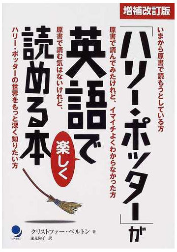 ハリー ポッター が英語で楽しく読める本 いまから原書で読もうとしている方 原書で読んでみたけれど イマイチよくわからなかった方 原書で読む気はないけれど ハリー ポッターの世界をもっと深く知りたい方 増補改訂版の通販 クリストファー ベルトン 速見 陶子