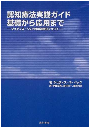 認知療法実践ガイド 基礎から応用まで ジュディス ベックの認知療法テキストの通販 ジュディス ｓ ベック 伊藤 絵美 紙の本 Honto本の通販ストア