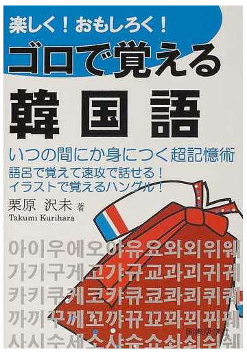 楽しく おもしろく ゴロで覚える韓国語 超簡単に身につく会話表現集 いつの間にか身につく超記憶術 語呂で覚えて速攻で話せる イラストで覚えるハングル の通販 栗原 沢未 紙の本 Honto本の通販ストア