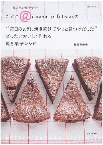 毎日のように焼き続けてやっと見つけだした ぜったいおいしく作れる焼き菓子レシピ 超人気お菓子サイトたかこ ｃａｒａｍｅｌ ｍｉｌｋ ｔｅａさんのの通販 稲田 多佳子 紙の本 Honto本の通販ストア