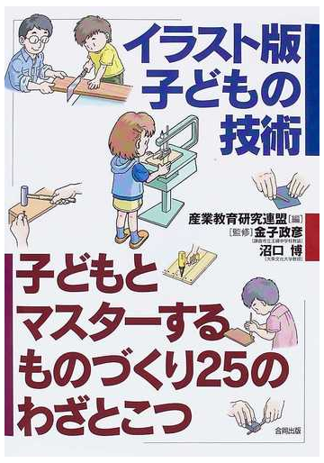 イラスト版子どもの技術 子どもとマスターするものづくり25のわざとこつの通販 産業教育研究連盟 金子 政彦 紙の本 Honto本の通販ストア