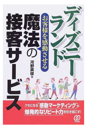 ディズニーランドお客様を感動させる魔法の接客サービス クセになる 感動マーケティング が爆発的なリピート力を引き起こす の通販 河野 英俊 紙の本 Honto本の通販ストア