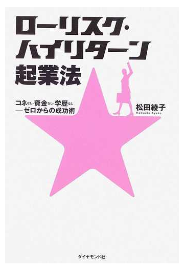 ローリスク ハイリターン起業法 コネなし 資金なし 学歴なし ゼロからの成功術の通販 松田 綾子 紙の本 Honto本の通販ストア