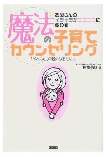 魔法の子育てカウンセリング お母さんのイライラがニコニコに変わる おとな心 の親になるためにの通販 阿部 秀雄 紙の本 Honto本の通販ストア