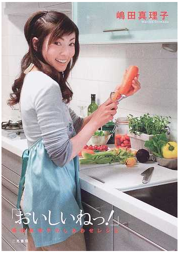 おいしいねっ 嶋田真理子のしあわせレシピの通販 嶋田 真理子 紙の本 Honto本の通販ストア