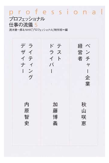 プロフェッショナル仕事の流儀 ５ ベンチャー企業経営者秋山咲恵 テストドライバー加藤博義 ライティングデザイナー内原智史の通販 茂木 健一郎 ｎｈｋ プロフェッショナル 制作班 紙の本 Honto本の通販ストア