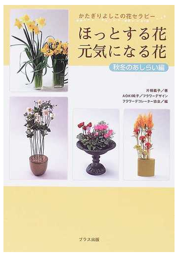 ほっとする花 元気になる花 かたぎりよしこの花セラピー 秋冬のあしらい編の通販 片桐 義子 ａｏｋｉ 純子 紙の本 Honto本の通販ストア