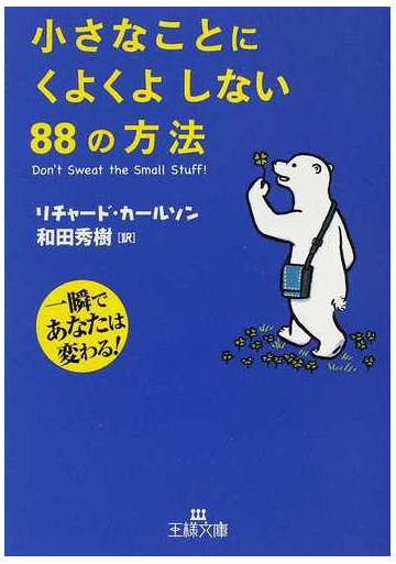 小さなことにくよくよしない８８の方法 一瞬であなたは変わる の通販 リチャード カールソン 和田 秀樹 王様文庫 紙の本 Honto本の通販ストア