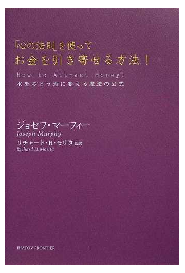 心の法則 を使ってお金を引き寄せる方法 水をぶどう酒に変える魔法の公式の通販 ジョセフ マーフィー リチャード ｈ モリタ 紙の本 Honto本の通販ストア