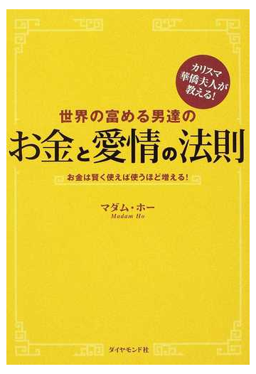 世界の富める男達のお金と愛情の法則 カリスマ華僑夫人が教える お金は賢く使えば使うほど増える の通販 マダム ホー 紙の本 Honto本の通販ストア