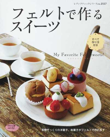 フェルトで作るスイーツ ｍｙ ｆａｖｏｒｉｔｅ ｆｅｌｔ ｓｗｅｅｔｓ すべて作り方付きの通販 紙の本 Honto本の通販ストア