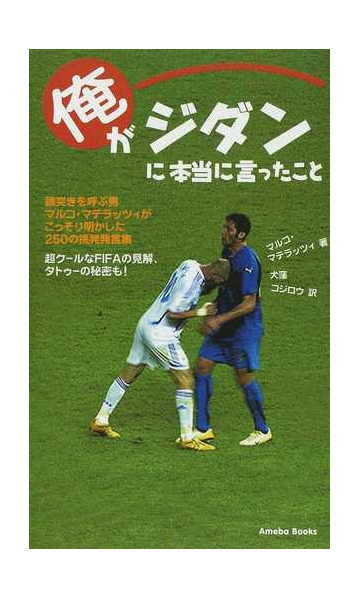 俺がジダンに本当に言ったこと 頭突きを呼ぶ男マルコ マテラッツィがこっそり明かした２５０の挑発発言集 超クールなｆｉｆａの見解 タトゥーの秘密も の通販 マルコ マテラッツィ 犬窪 コジロウ 紙の本 Honto本の通販ストア