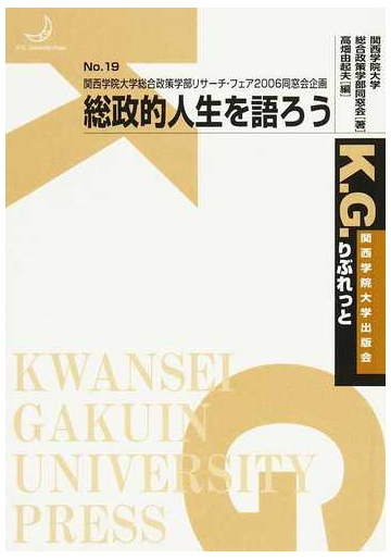 総政的人生を語ろう 関西学院大学総合政策学部リサーチ フェア２００６同窓会企画の通販 関西学院大学総合政策学部同窓会 高畑 由起夫 紙の本 Honto本の通販ストア