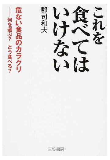 これを食べてはいけない 危ない食品のカラクリ 何を選ぶ どう食べる の通販 郡司 和夫 紙の本 Honto本の通販ストア