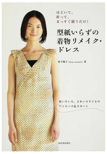 型紙いらずの着物リメイク ドレス ほどいて 折って まっすぐ縫うだけ 形いろいろ きれいスタイルのワンピース スカートの通販 松下 純子 紙の本 Honto本の通販ストア