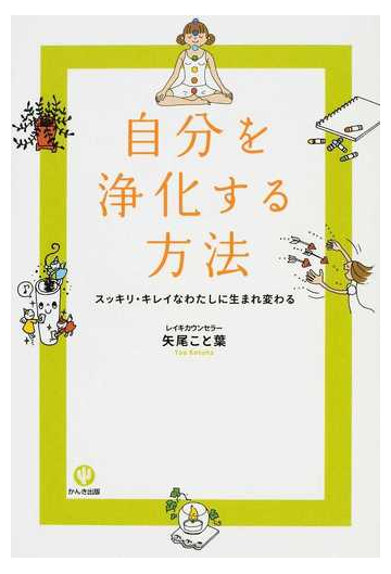 自分を浄化する方法 スッキリ キレイなわたしに生まれ変わるの通販 矢尾 こと葉 紙の本 Honto本の通販ストア