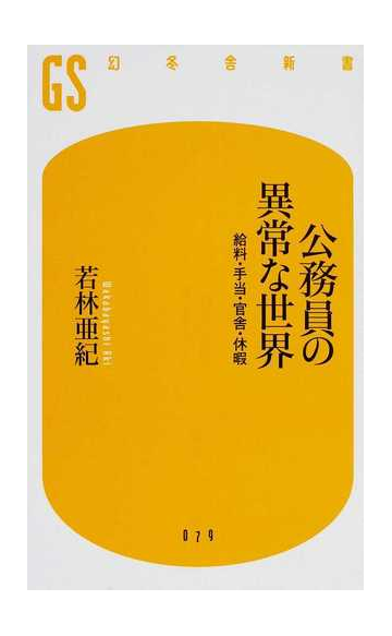 公務員の異常な世界 給料 手当 官舎 休暇の通販 若林 亜紀 幻冬舎新書 紙の本 Honto本の通販ストア