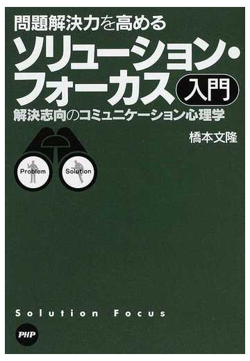 問題解決力を高めるソリューション フォーカス入門 解決志向のコミュニケーション心理学の通販 橋本 文隆 紙の本 Honto本の通販ストア