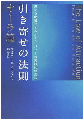 引き寄せの法則 オーラ篇 思いを物質化するオーラ パワーの実践的活用法の通販 ウィリアム ｗ アトキンソン 林 陽 紙の本 Honto本の通販ストア