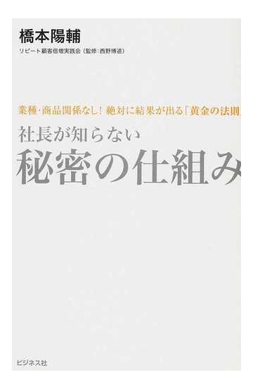 社長が知らない秘密の仕組み 業種 商品関係なし 絶対に結果が出る 黄金の法則 の通販 橋本 陽輔 紙の本 Honto本の通販ストア