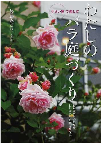 わたしのバラ庭づくり 小さい家で楽しむ わが家にあった品種わが家にあわせるせん定の通販 後藤 みどり 紙の本 Honto本の通販ストア