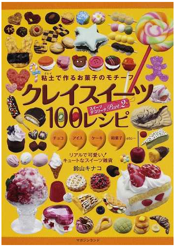 クレイスイーツ１００レシピ 粘土で作るお菓子のモチーフ チョコ アイス ケーキ 和菓子ｅｔｃ リアルで可愛い キュートなスイーツ雑貨の通販 鈴山 キナコ 紙の本 Honto本の通販ストア