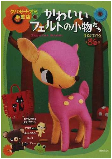 かわいいフェルトの小物たち 手ぬいで作るぬいぐるみやバッグ８６点の通販 タバサナオミ 紙の本 Honto本の通販ストア