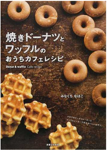 焼きドーナツとワッフルのおうちカフェレシピの通販 みなくち なほこ 紙の本 Honto本の通販ストア