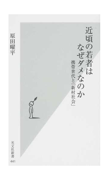 近頃の若者はなぜダメなのか 携帯世代と 新村社会 の通販 原田 曜平 光文社新書 紙の本 Honto本の通販ストア